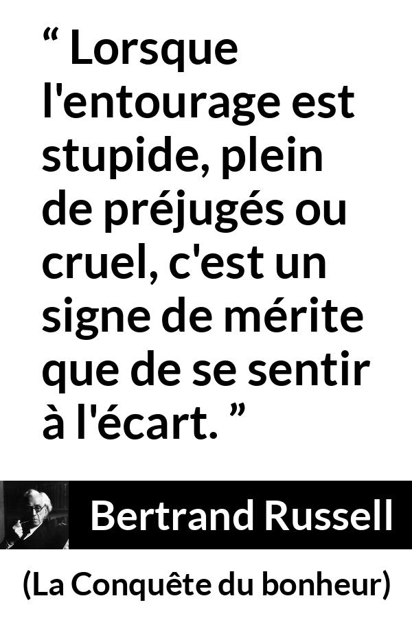Citation de Bertrand Russell sur l'entourage tirée de La Conquête du bonheur - Lorsque l'entourage est stupide, plein de préjugés ou cruel, c'est un signe de mérite que de se sentir à l'écart.
