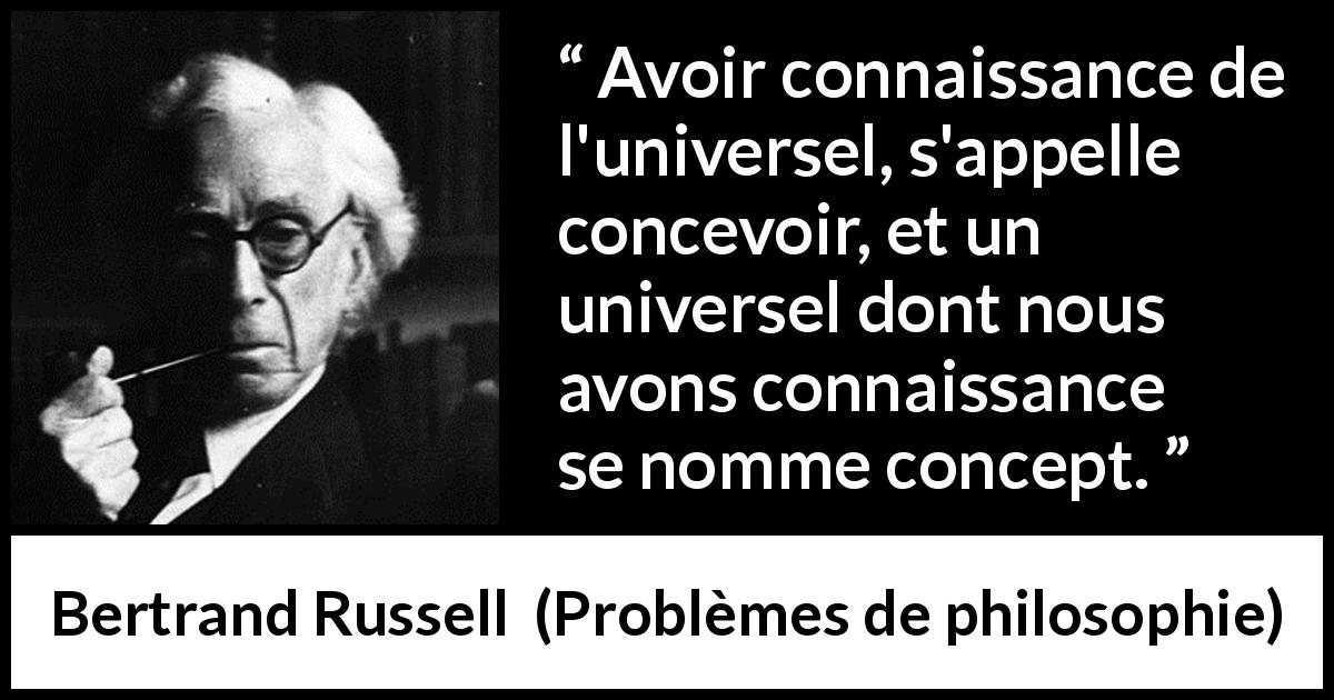 Citation de Bertrand Russell sur l'universalité tirée de Problèmes de philosophie - Avoir connaissance de l'universel, s'appelle concevoir, et un universel dont nous avons connaissance se nomme concept.