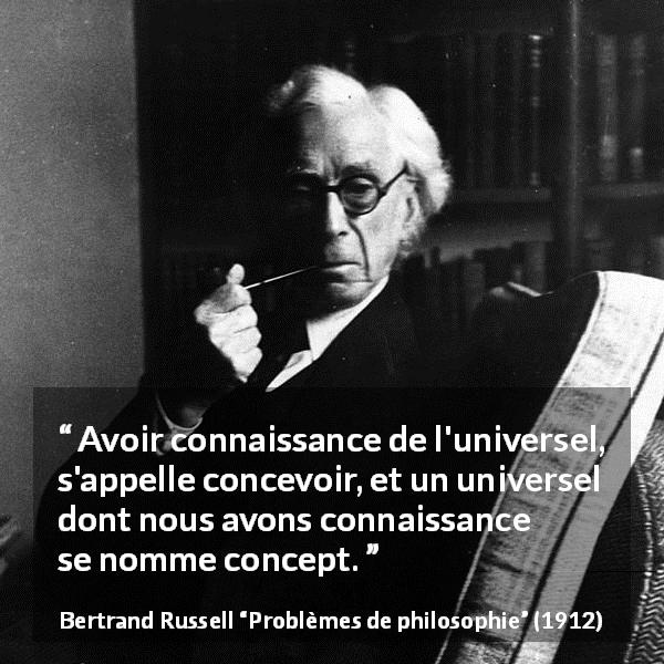 Citation de Bertrand Russell sur l'universalité tirée de Problèmes de philosophie - Avoir connaissance de l'universel, s'appelle concevoir, et un universel dont nous avons connaissance se nomme concept.