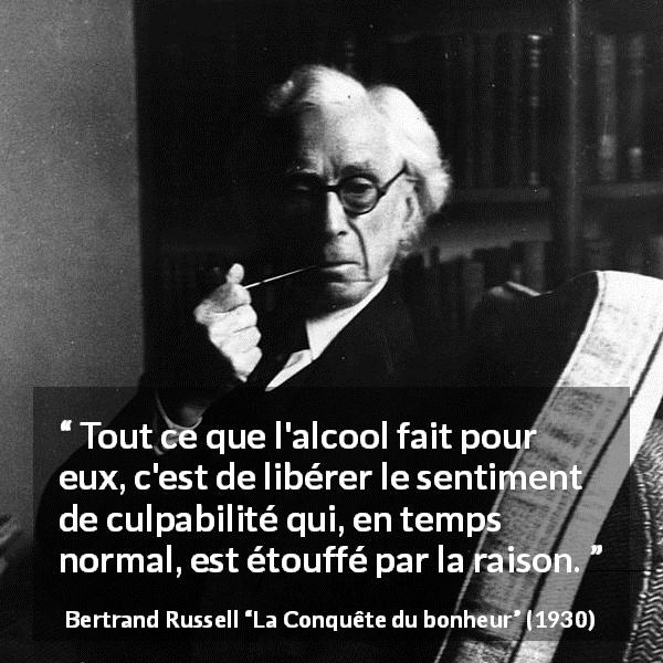 Citation de Bertrand Russell sur la culpabilité tirée de La Conquête du bonheur - Tout ce que l'alcool fait pour eux, c'est de libérer le sentiment de culpabilité qui, en temps normal, est étouffé par la raison.