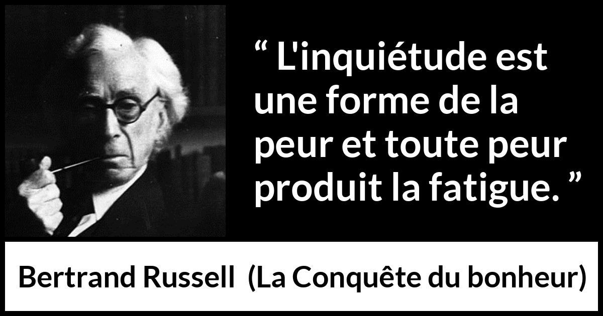 Citation de Bertrand Russell sur la fatigue tirée de La Conquête du bonheur - L'inquiétude est une forme de la peur et toute peur produit la fatigue.