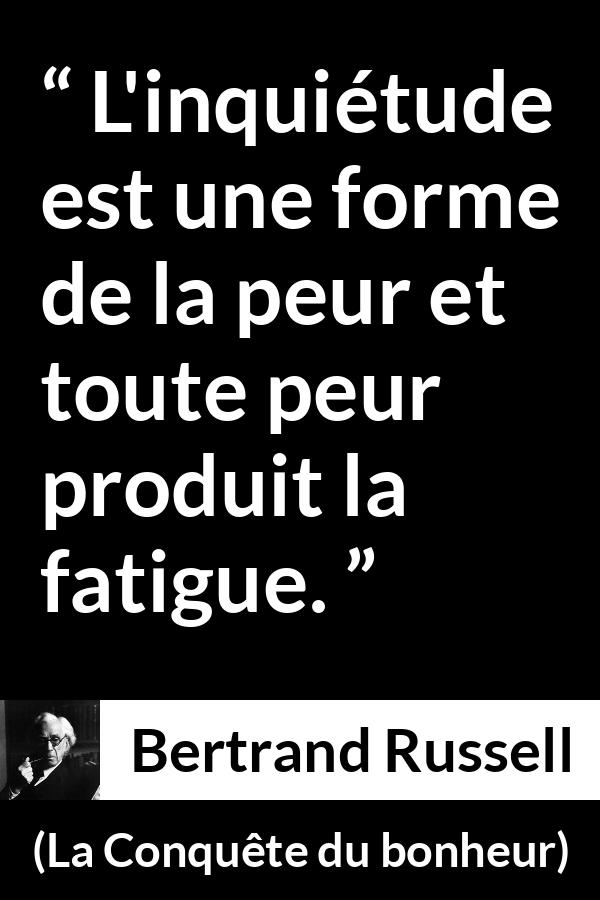 Citation de Bertrand Russell sur la fatigue tirée de La Conquête du bonheur - L'inquiétude est une forme de la peur et toute peur produit la fatigue.