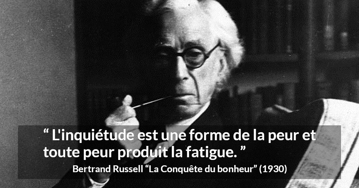 Citation de Bertrand Russell sur la fatigue tirée de La Conquête du bonheur - L'inquiétude est une forme de la peur et toute peur produit la fatigue.