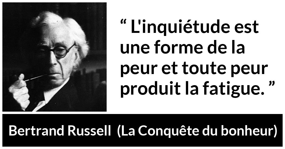Citation de Bertrand Russell sur la fatigue tirée de La Conquête du bonheur - L'inquiétude est une forme de la peur et toute peur produit la fatigue.