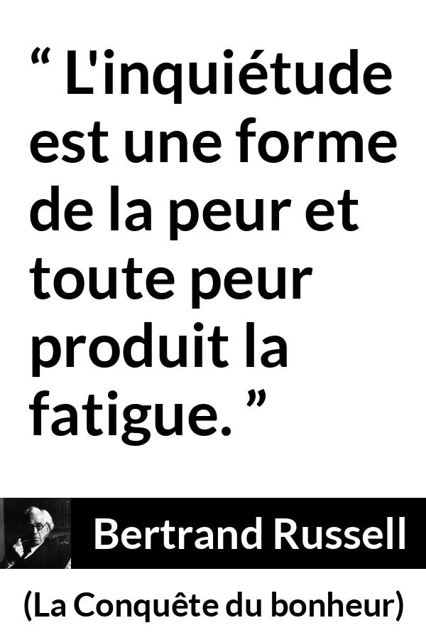Citation de Bertrand Russell sur la fatigue tirée de La Conquête du bonheur - L'inquiétude est une forme de la peur et toute peur produit la fatigue.