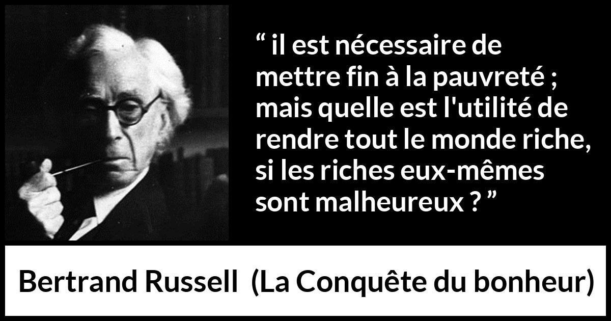 Citation de Bertrand Russell sur la pauvreté tirée de La Conquête du bonheur - il est nécessaire de mettre fin à la pauvreté ; mais quelle est l'utilité de rendre tout le monde riche, si les riches eux-mêmes sont malheureux ?