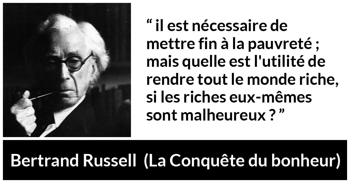 Citation de Bertrand Russell sur la pauvreté tirée de La Conquête du bonheur - il est nécessaire de mettre fin à la pauvreté ; mais quelle est l'utilité de rendre tout le monde riche, si les riches eux-mêmes sont malheureux ?