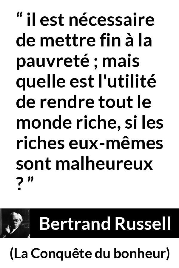 Citation de Bertrand Russell sur la pauvreté tirée de La Conquête du bonheur - il est nécessaire de mettre fin à la pauvreté ; mais quelle est l'utilité de rendre tout le monde riche, si les riches eux-mêmes sont malheureux ?