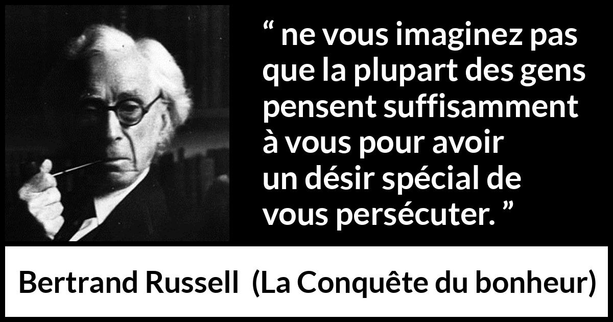 Citation de Bertrand Russell sur la persécution tirée de La Conquête du bonheur - ne vous imaginez pas que la plupart des gens pensent suffisamment à vous pour avoir un désir spécial de vous persécuter.