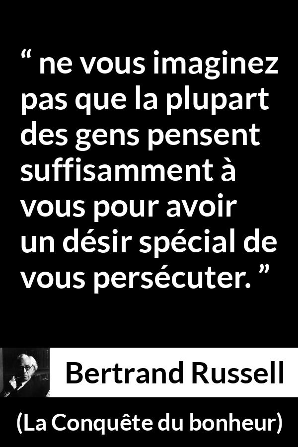 Citation de Bertrand Russell sur la persécution tirée de La Conquête du bonheur - ne vous imaginez pas que la plupart des gens pensent suffisamment à vous pour avoir un désir spécial de vous persécuter.