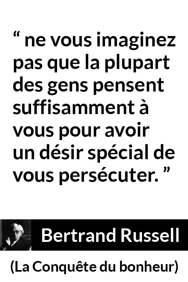 Citation de Bertrand Russell sur la persécution tirée de La Conquête du bonheur - ne vous imaginez pas que la plupart des gens pensent suffisamment à vous pour avoir un désir spécial de vous persécuter.