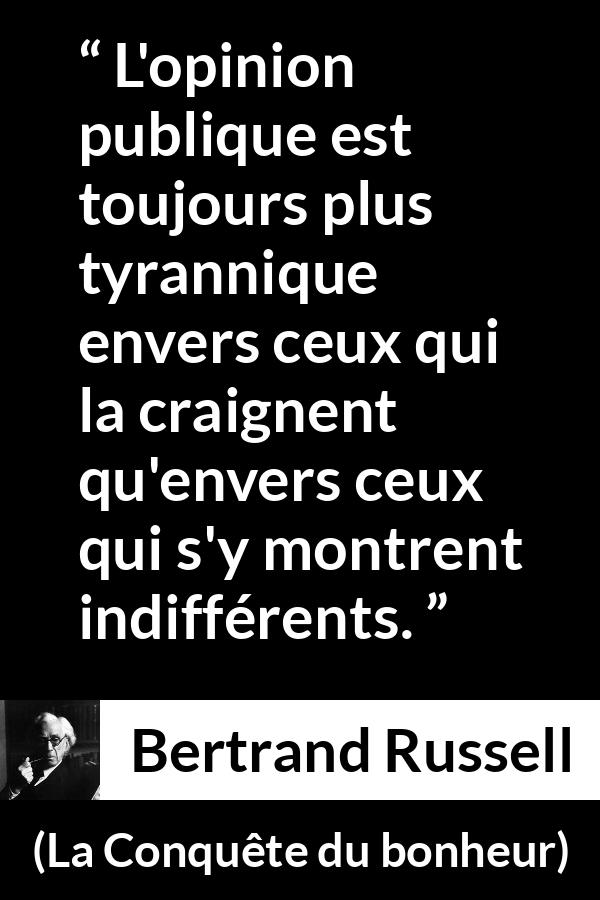 Citation de Bertrand Russell sur la tyrannie tirée de La Conquête du bonheur - L'opinion publique est toujours plus tyrannique envers ceux qui la craignent qu'envers ceux qui s'y montrent indifférents.