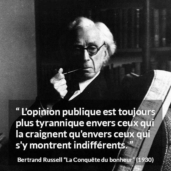 Citation de Bertrand Russell sur la tyrannie tirée de La Conquête du bonheur - L'opinion publique est toujours plus tyrannique envers ceux qui la craignent qu'envers ceux qui s'y montrent indifférents.
