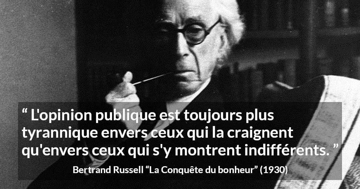 Citation de Bertrand Russell sur la tyrannie tirée de La Conquête du bonheur - L'opinion publique est toujours plus tyrannique envers ceux qui la craignent qu'envers ceux qui s'y montrent indifférents.