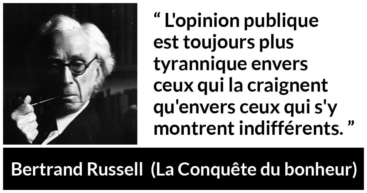 Citation de Bertrand Russell sur la tyrannie tirée de La Conquête du bonheur - L'opinion publique est toujours plus tyrannique envers ceux qui la craignent qu'envers ceux qui s'y montrent indifférents.
