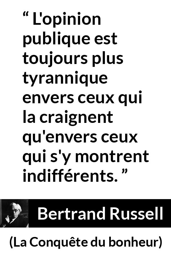 Citation de Bertrand Russell sur la tyrannie tirée de La Conquête du bonheur - L'opinion publique est toujours plus tyrannique envers ceux qui la craignent qu'envers ceux qui s'y montrent indifférents.