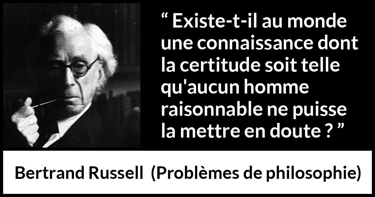 Citation de Bertrand Russell sur le doute tirée de Problèmes de philosophie - Existe-t-il au monde une connaissance dont la certitude soit telle qu'aucun homme raisonnable ne puisse la mettre en doute ?