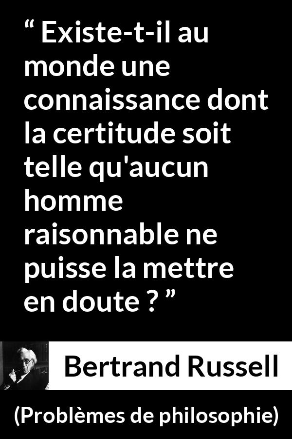 Citation de Bertrand Russell sur le doute tirée de Problèmes de philosophie - Existe-t-il au monde une connaissance dont la certitude soit telle qu'aucun homme raisonnable ne puisse la mettre en doute ?