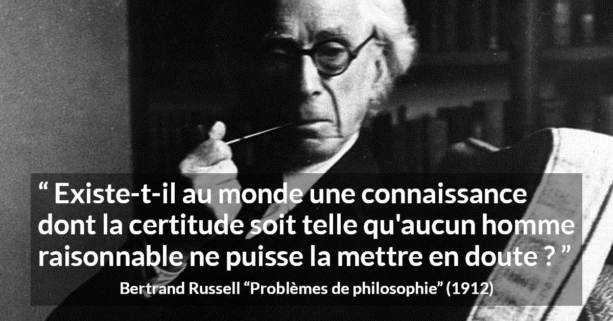 Citation de Bertrand Russell sur le doute tirée de Problèmes de philosophie - Existe-t-il au monde une connaissance dont la certitude soit telle qu'aucun homme raisonnable ne puisse la mettre en doute ?