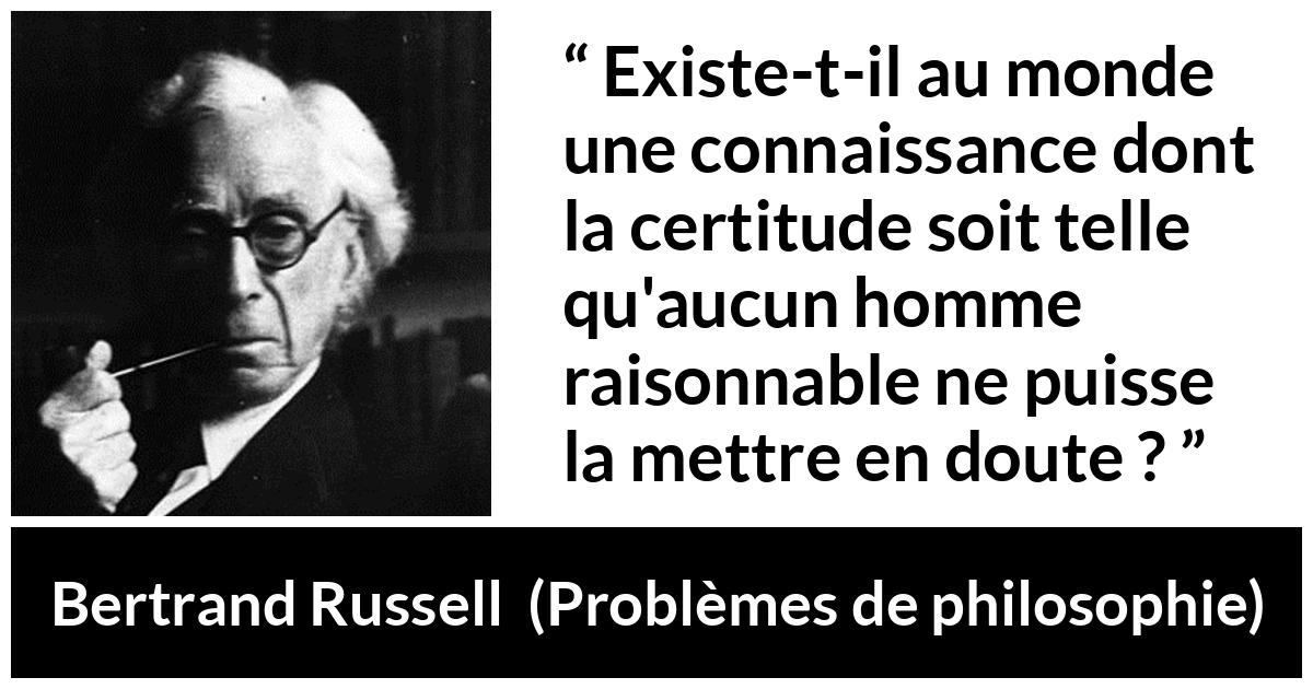 Citation de Bertrand Russell sur le doute tirée de Problèmes de philosophie - Existe-t-il au monde une connaissance dont la certitude soit telle qu'aucun homme raisonnable ne puisse la mettre en doute ?