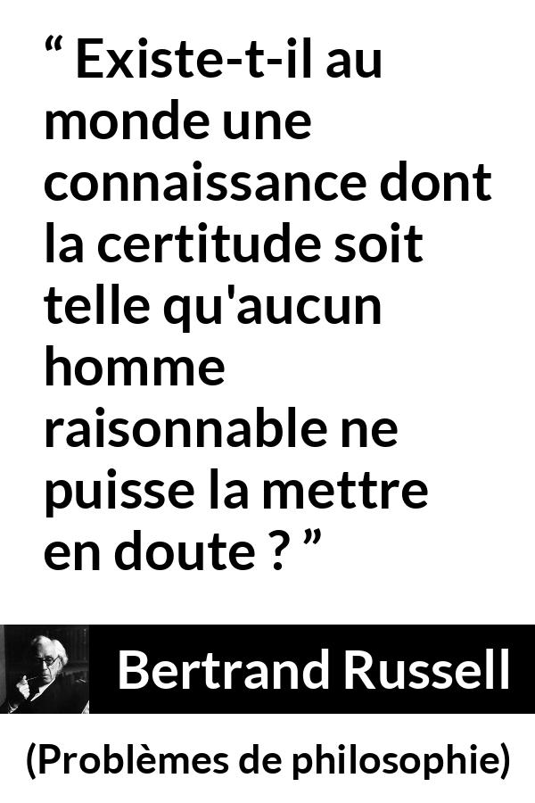 Citation de Bertrand Russell sur le doute tirée de Problèmes de philosophie - Existe-t-il au monde une connaissance dont la certitude soit telle qu'aucun homme raisonnable ne puisse la mettre en doute ?