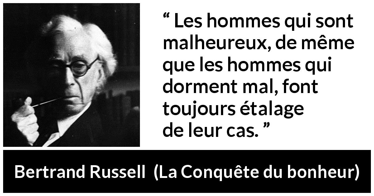 Citation de Bertrand Russell sur le sommeil tirée de La Conquête du bonheur - Les hommes qui sont malheureux, de même que les hommes qui dorment mal, font toujours étalage de leur cas.
