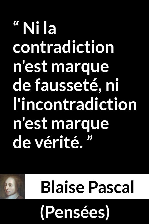 Citation de Blaise Pascal sur la contradiction tirée de Pensées - Ni la contradiction n'est marque de fausseté, ni l'incontradiction n'est marque de vérité.