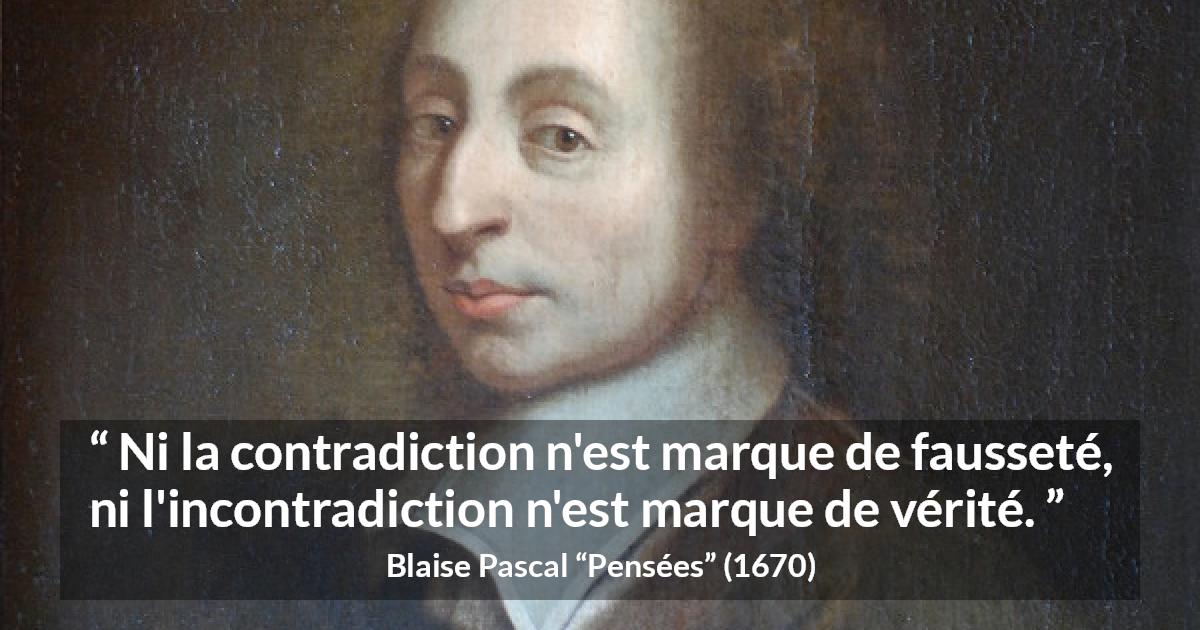 Citation de Blaise Pascal sur la contradiction tirée de Pensées - Ni la contradiction n'est marque de fausseté, ni l'incontradiction n'est marque de vérité.