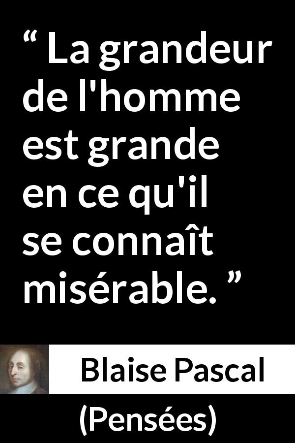 Citation de Blaise Pascal sur la grandeur tirée de Pensées - La grandeur de l'homme est grande en ce qu'il se connaît misérable.