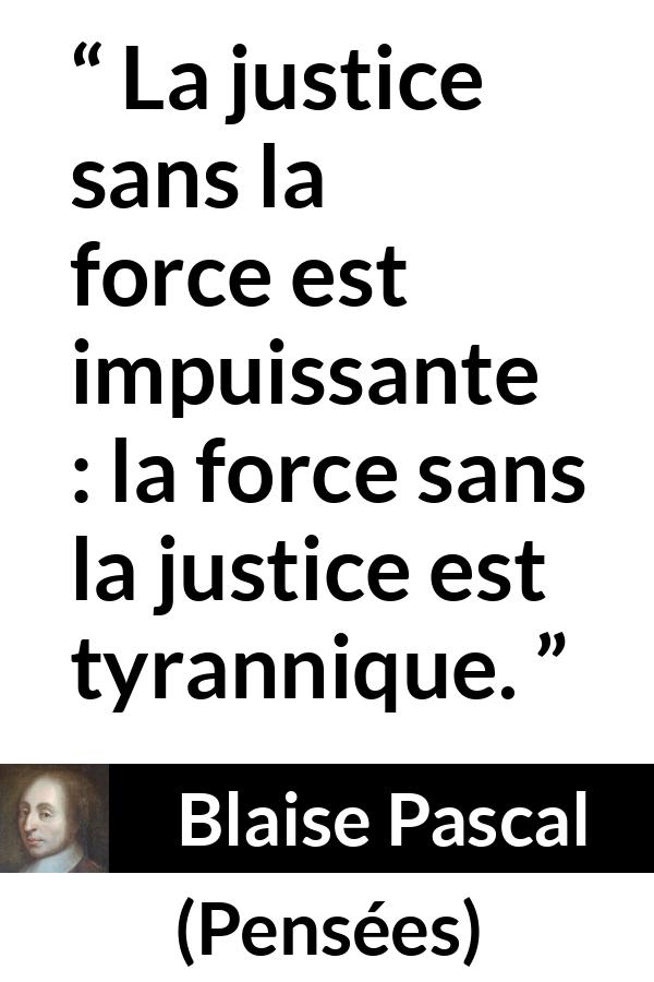 Citation de Blaise Pascal sur la justice tirée de Pensées - La justice sans la force est impuissante : la force sans la justice est tyrannique.