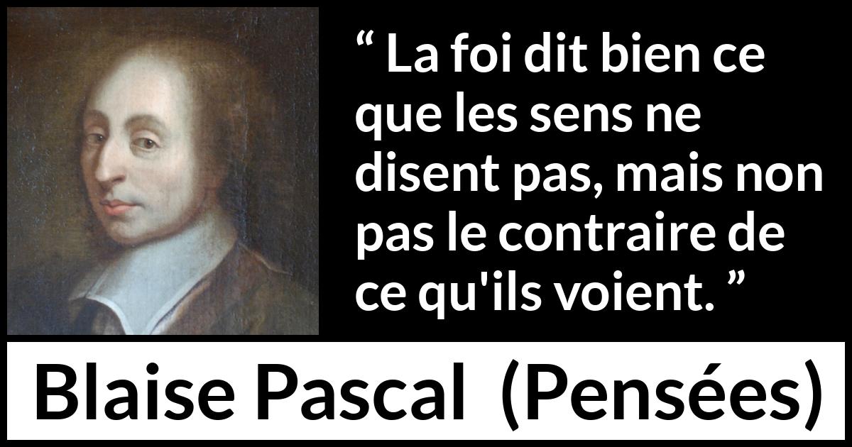 Citation de Blaise Pascal sur la perception tirée de Pensées - La foi dit bien ce que les sens ne disent pas, mais non pas le contraire de ce qu'ils voient.
