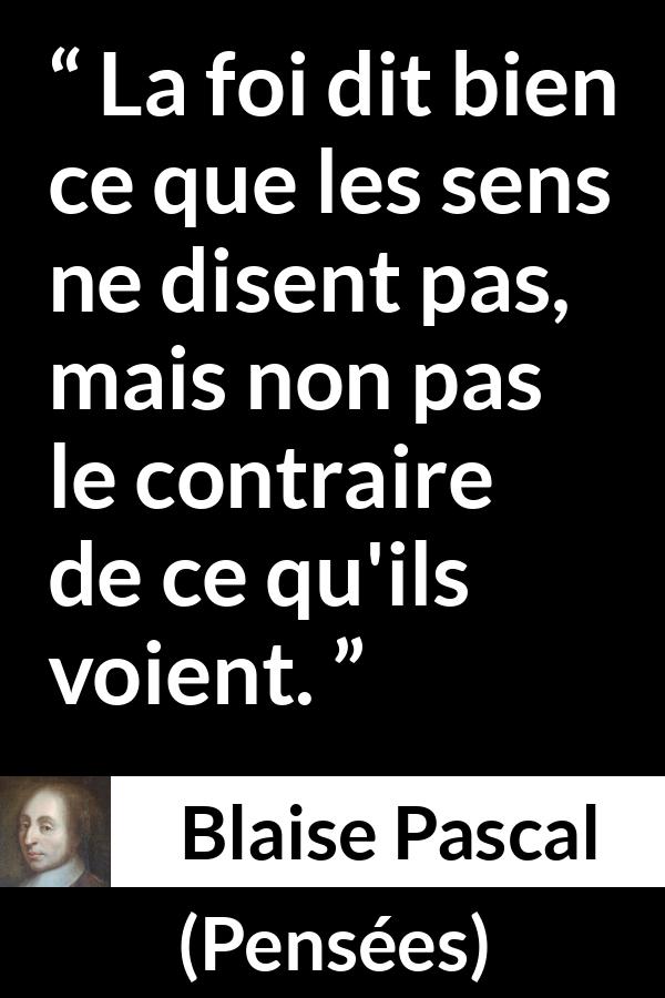 Citation de Blaise Pascal sur la perception tirée de Pensées - La foi dit bien ce que les sens ne disent pas, mais non pas le contraire de ce qu'ils voient.