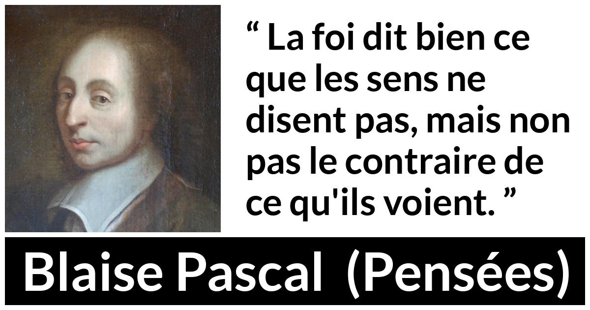 Citation de Blaise Pascal sur la perception tirée de Pensées - La foi dit bien ce que les sens ne disent pas, mais non pas le contraire de ce qu'ils voient.