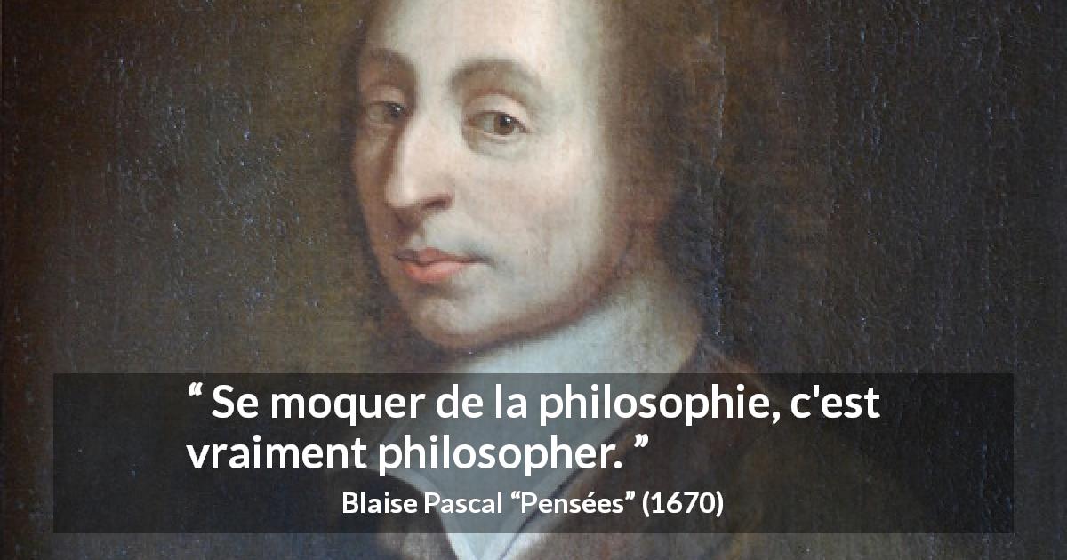 Citation de Blaise Pascal sur la philosophie tirée de Pensées - Se moquer de la philosophie, c'est vraiment philosopher.