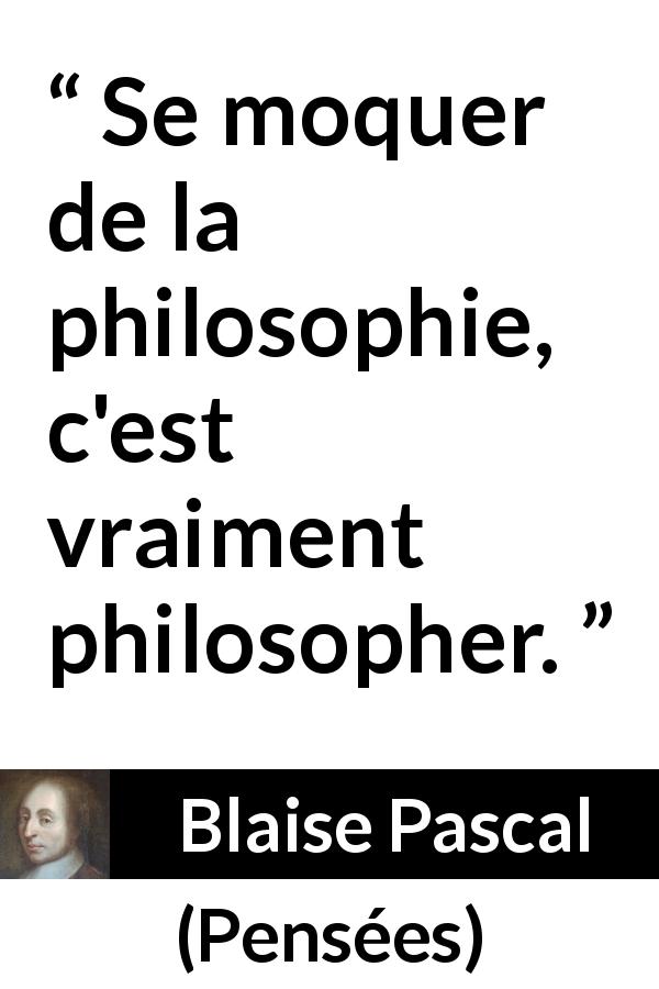 Citation de Blaise Pascal sur la philosophie tirée de Pensées - Se moquer de la philosophie, c'est vraiment philosopher.