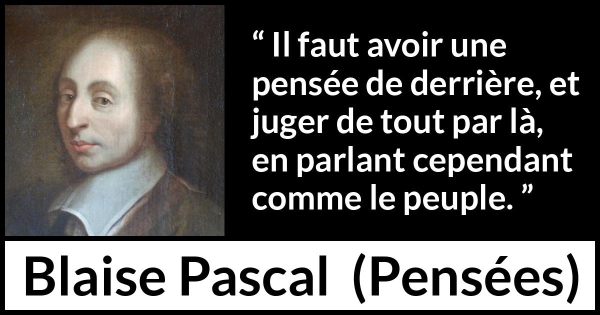 Citation de Blaise Pascal sur la réflexion tirée de Pensées - Il faut avoir une pensée de derrière, et juger de tout par là, en parlant cependant comme le peuple.