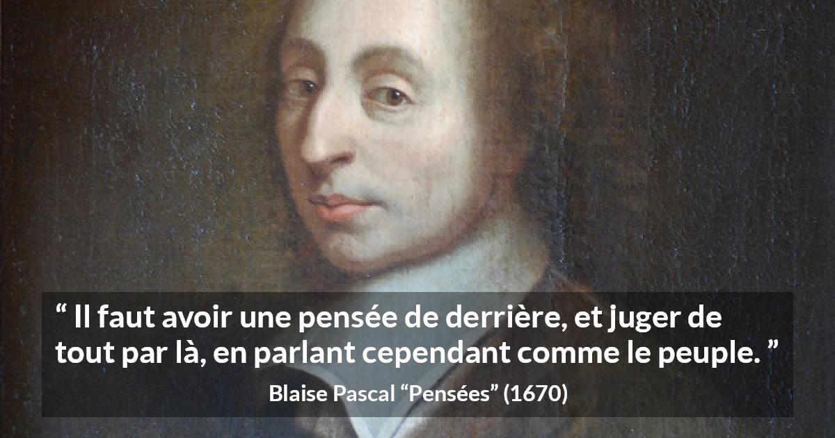 Citation de Blaise Pascal sur la réflexion tirée de Pensées - Il faut avoir une pensée de derrière, et juger de tout par là, en parlant cependant comme le peuple.