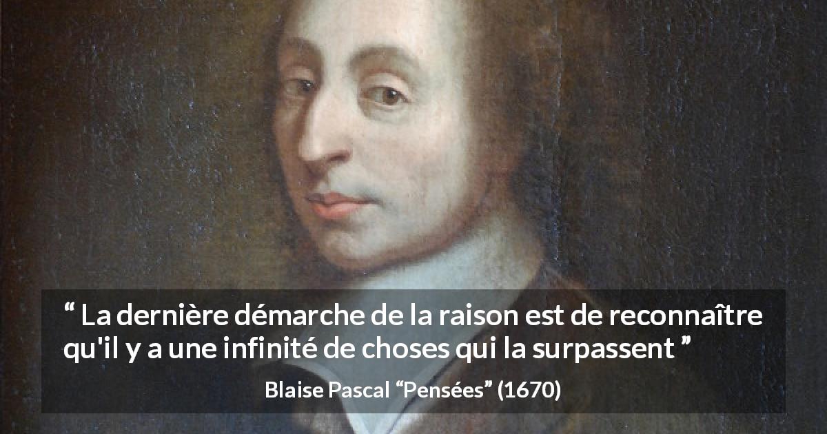 Citation de Blaise Pascal sur la raison tirée de Pensées - La dernière démarche de la raison est de reconnaître qu'il y a une infinité de choses qui la surpassent