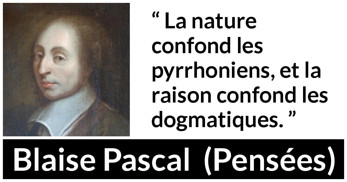 Citation de Blaise Pascal sur la raison tirée de Pensées - La nature confond les pyrrhoniens, et la raison confond les dogmatiques.