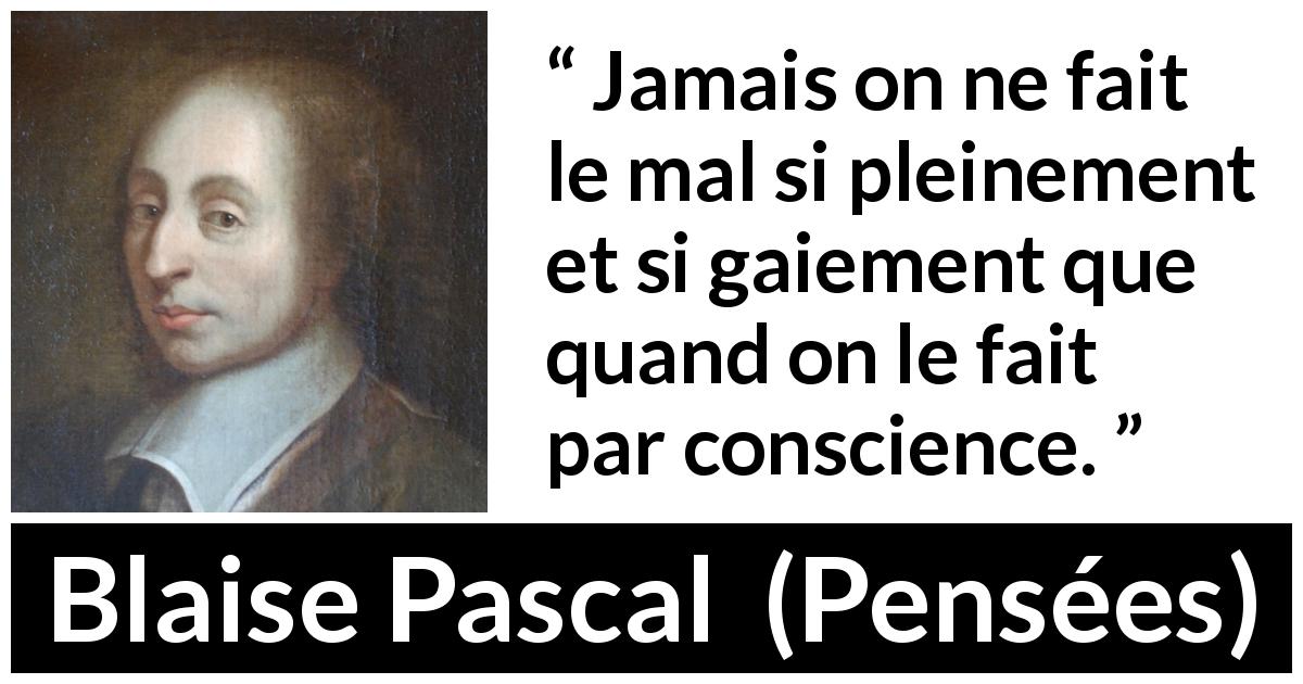 Citation de Blaise Pascal sur la religion tirée de Pensées - Jamais on ne fait le mal si pleinement et si gaiement que quand on le fait par conscience.