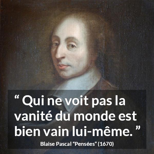 Citation de Blaise Pascal sur la vanité tirée de Pensées - Qui ne voit pas la vanité du monde est bien vain lui-même.