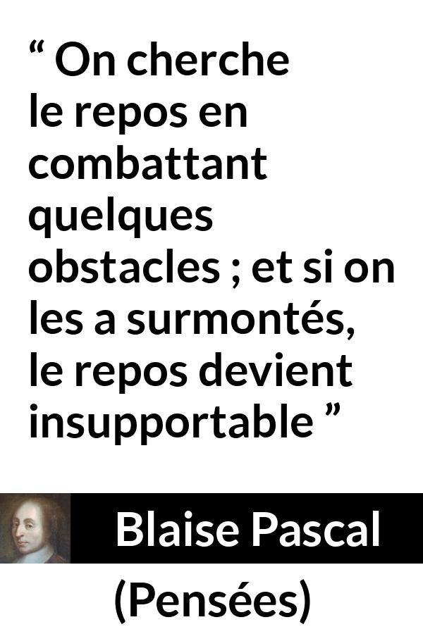 Citation de Blaise Pascal sur le combat tirée de Pensées - On cherche le repos en combattant quelques obstacles ; et si on les a surmontés, le repos devient insupportable