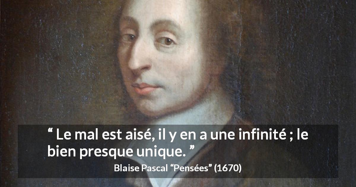 Citation de Blaise Pascal sur le mal tirée de Pensées - Le mal est aisé, il y en a une infinité ; le bien presque unique.