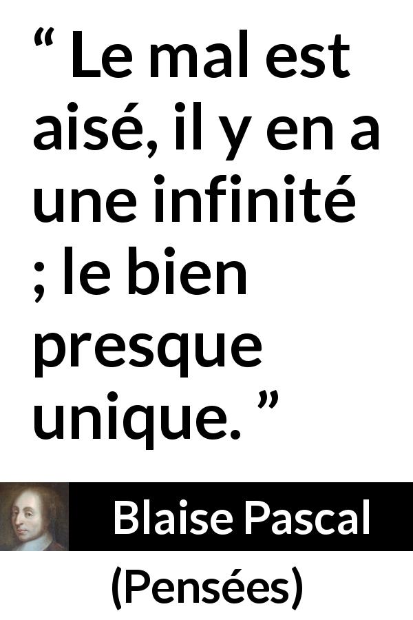 Citation de Blaise Pascal sur le mal tirée de Pensées - Le mal est aisé, il y en a une infinité ; le bien presque unique.