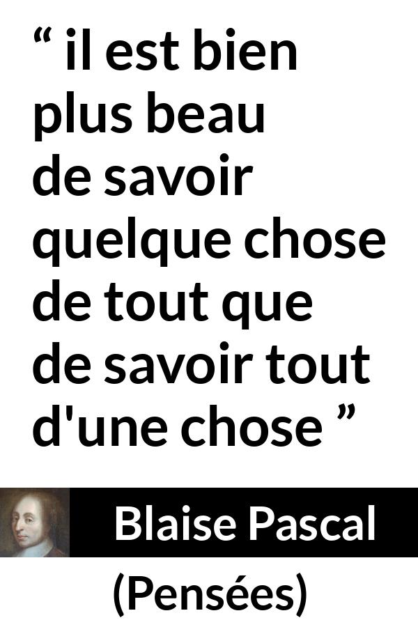 Citation de Blaise Pascal sur le savoir tirée de Pensées - il est bien plus beau de savoir quelque chose de tout que de savoir tout d'une chose