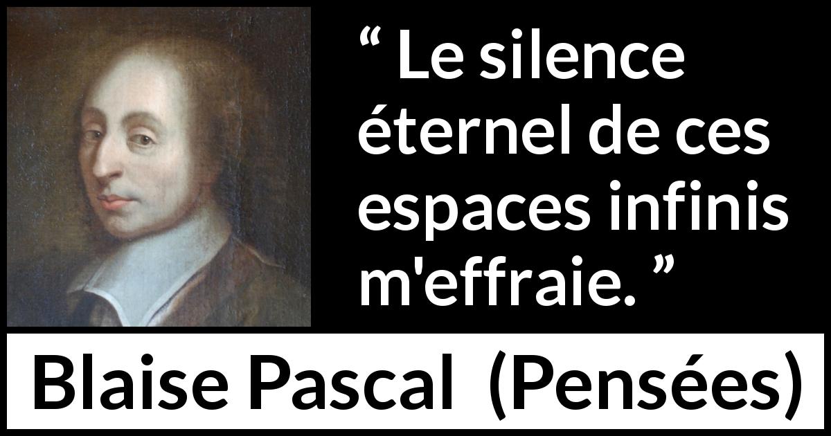 Citation de Blaise Pascal sur le silence tirée de Pensées - Le silence éternel de ces espaces infinis m'effraie.