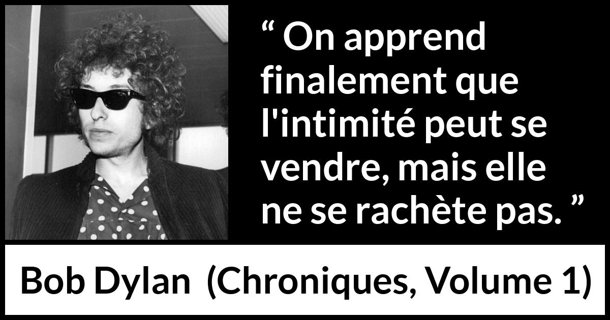 Citation de Bob Dylan sur l'intimité tirée de Chroniques, Volume 1 - On apprend finalement que l'intimité peut se vendre, mais elle ne se rachète pas.