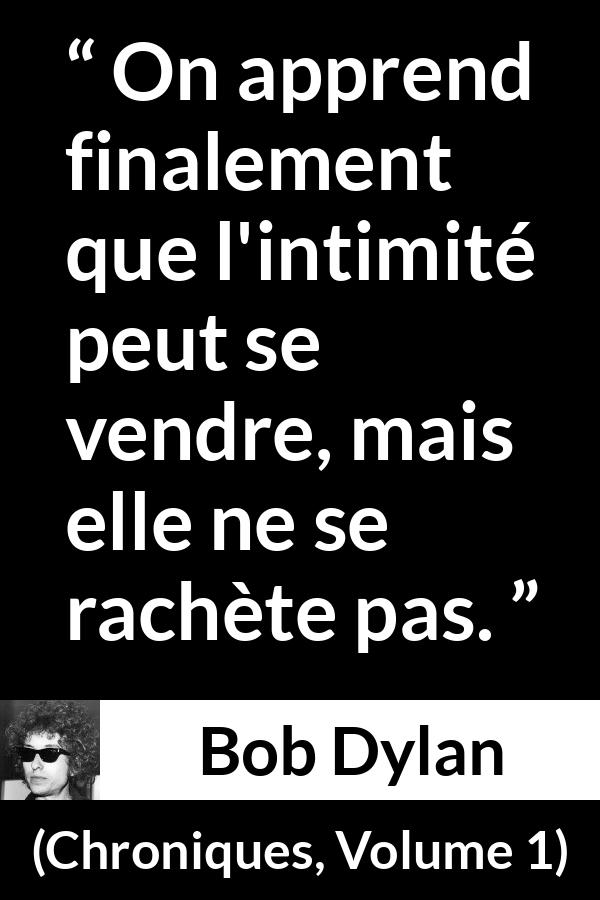 Citation de Bob Dylan sur l'intimité tirée de Chroniques, Volume 1 - On apprend finalement que l'intimité peut se vendre, mais elle ne se rachète pas.