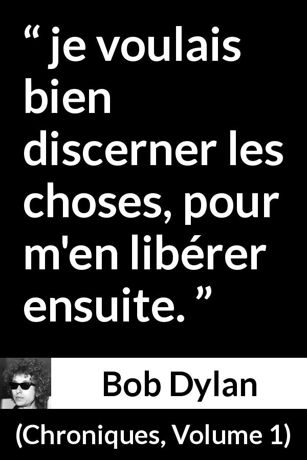 Citation de Bob Dylan sur la liberté tirée de Chroniques, Volume 1 - je voulais bien discerner les choses, pour m'en libérer ensuite.