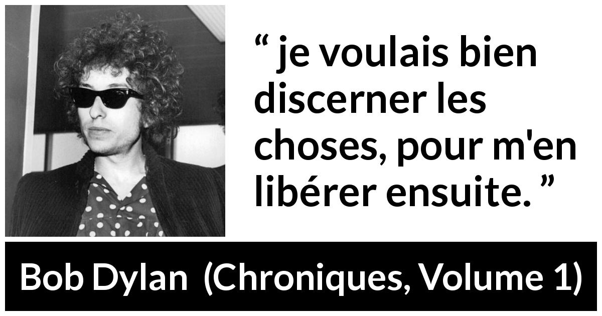 Citation de Bob Dylan sur la liberté tirée de Chroniques, Volume 1 - je voulais bien discerner les choses, pour m'en libérer ensuite.